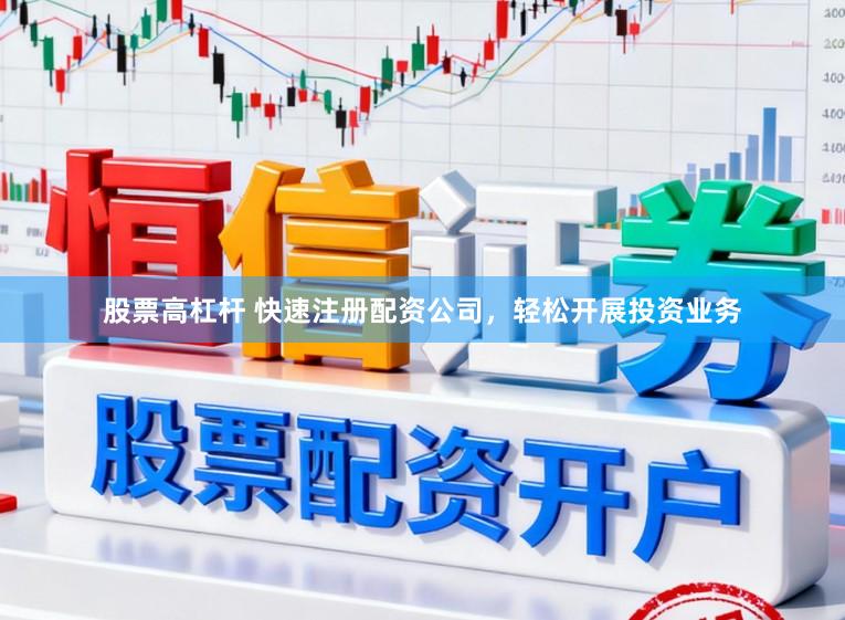股票高杠杆 快速注册配资公司，轻松开展投资业务