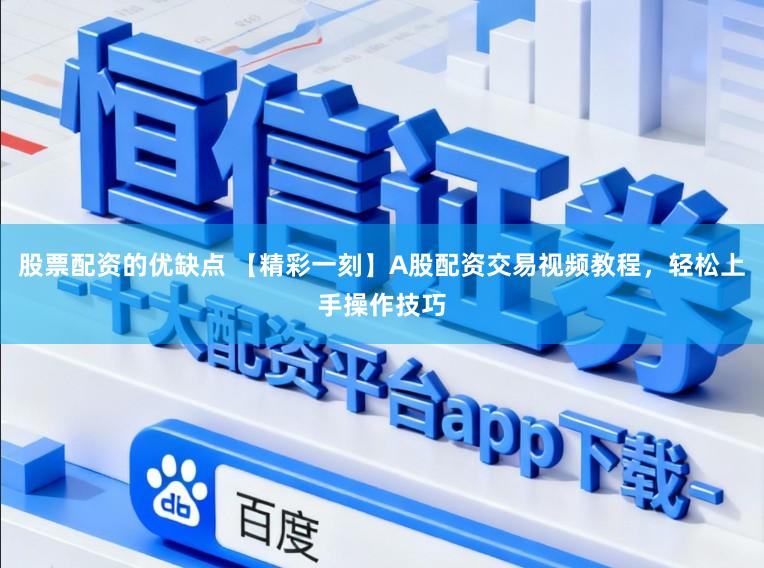 股票配资的优缺点 【精彩一刻】A股配资交易视频教程，轻松上手操作技巧