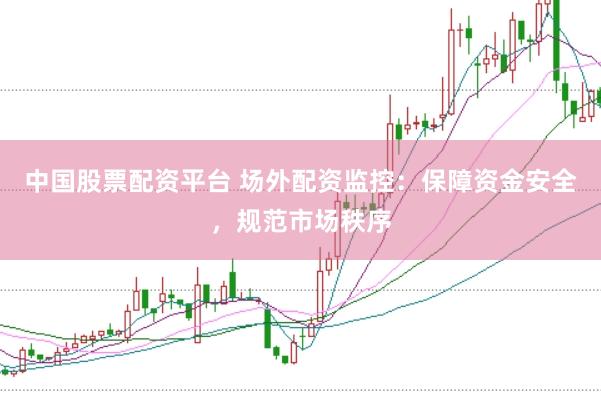 中国股票配资平台 场外配资监控：保障资金安全，规范市场秩序