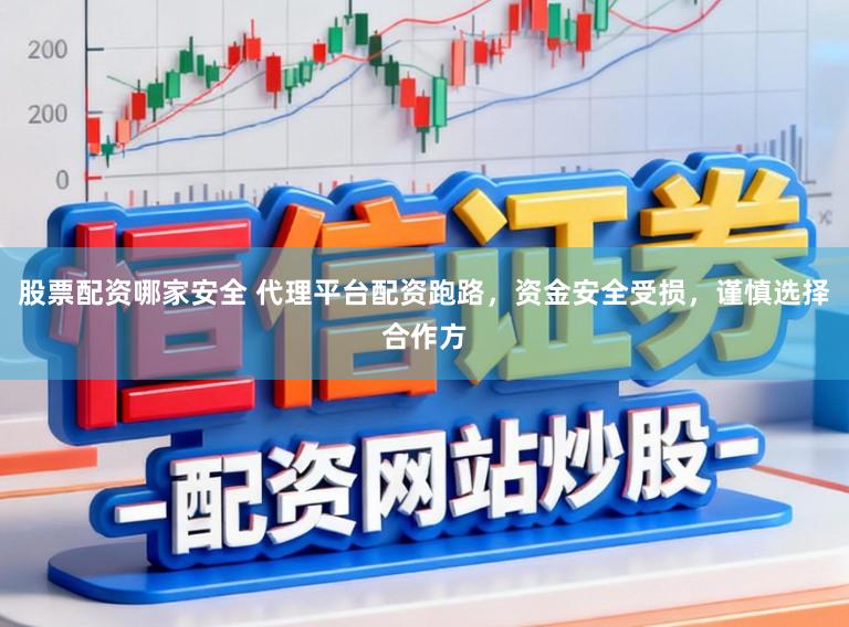 股票配资哪家安全 代理平台配资跑路，资金安全受损，谨慎选择合作方