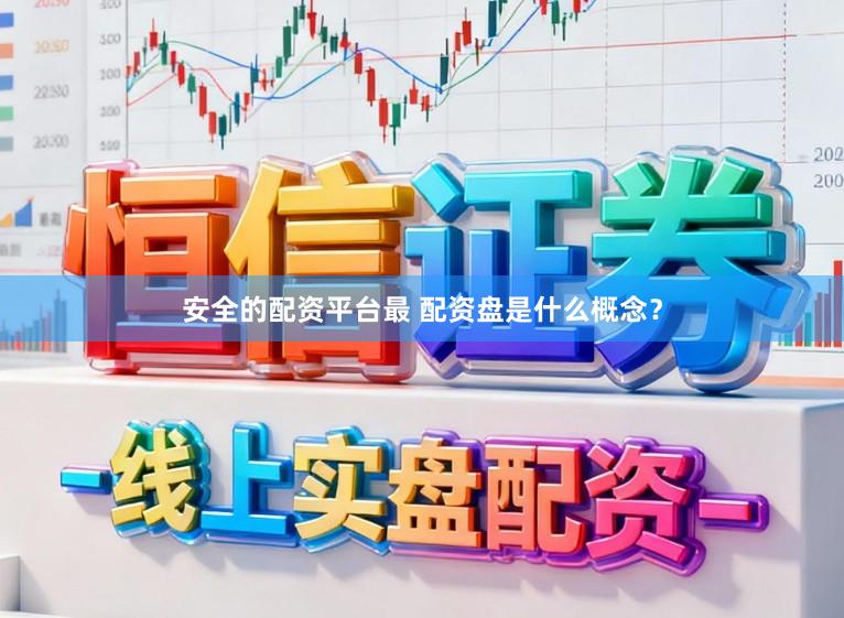 安全的配资平台最 配资盘是什么概念？