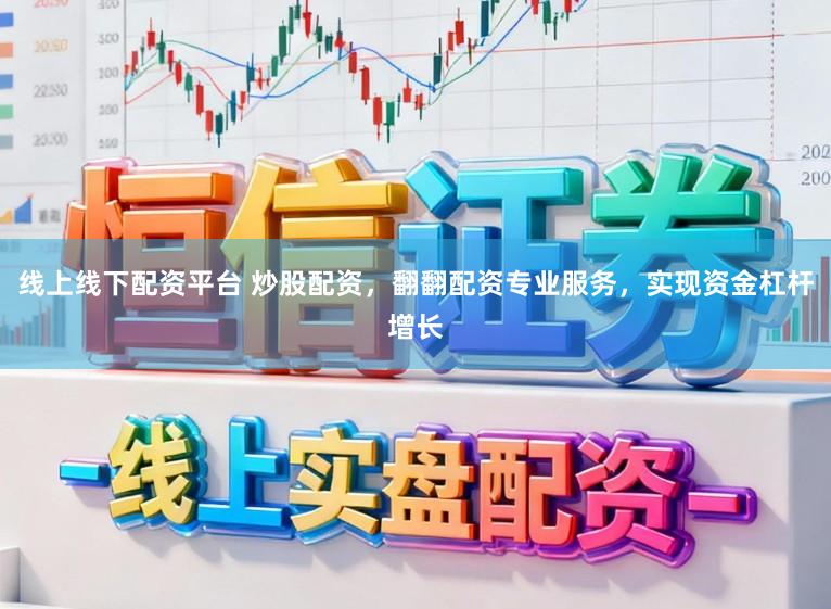 线上线下配资平台 炒股配资，翻翻配资专业服务，实现资金杠杆增长