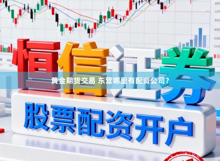黄金期货交易 东营哪里有配资公司？