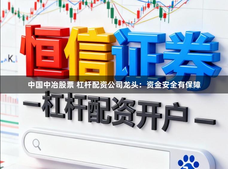 中国中冶股票 杠杆配资公司龙头：资金安全有保障