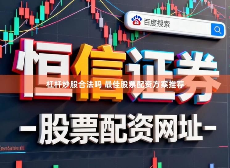 杠杆炒股合法吗 最佳股票配资方案推荐