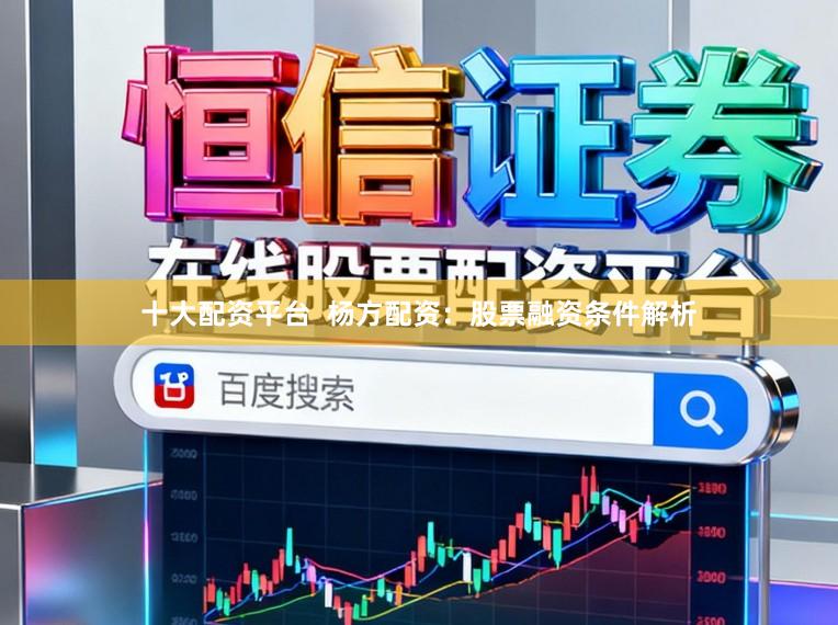十大配资平台  杨方配资：股票融资条件解析