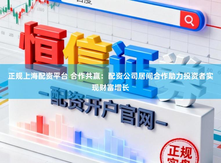 正规上海配资平台 合作共赢：配资公司居间合作助力投资者实现财富增长