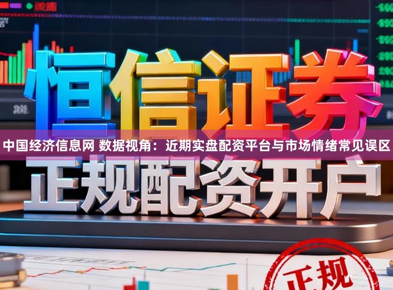 中国经济信息网 数据视角：近期实盘配资平台与市场情绪常见误区