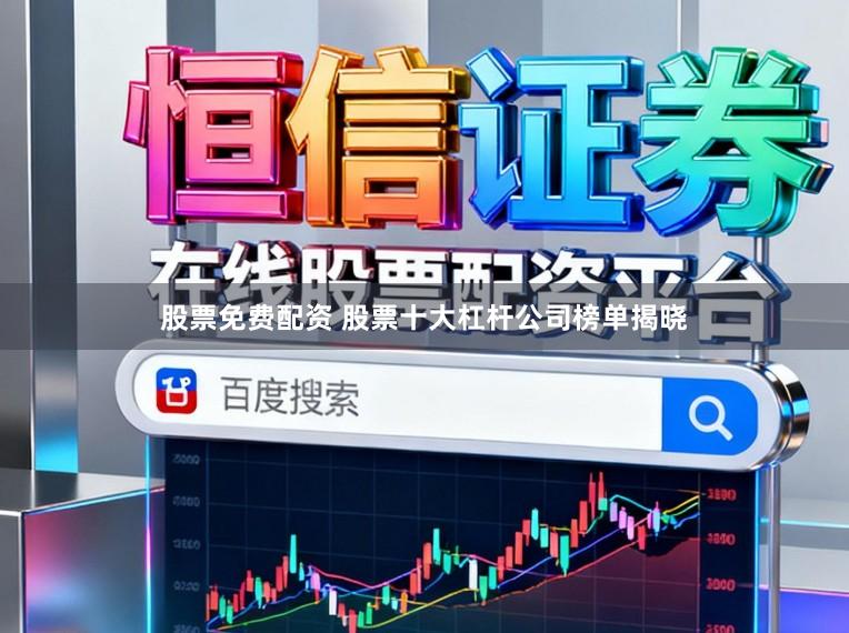 股票免费配资 股票十大杠杆公司榜单揭晓