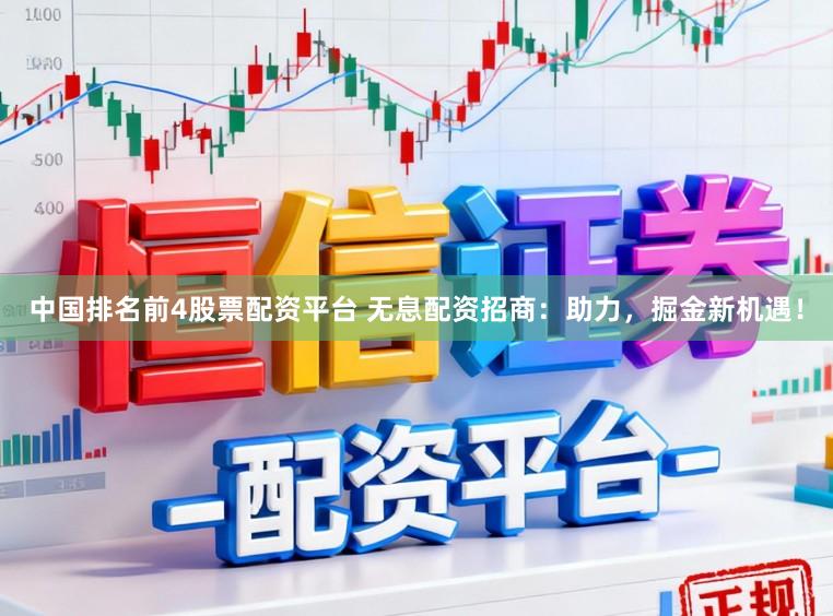 中国排名前4股票配资平台 无息配资招商：助力，掘金新机遇！