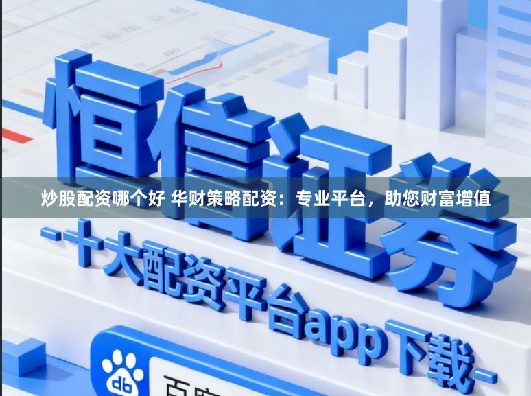 炒股配资哪个好 华财策略配资：专业平台，助您财富增值