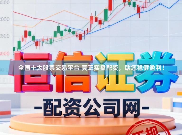 全国十大股票交易平台 真正实盘配资，助您稳健盈利！