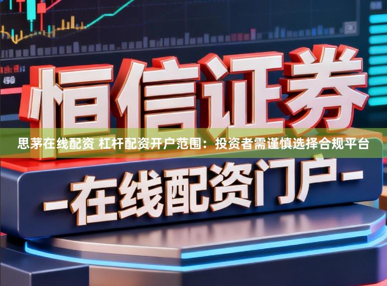 思茅在线配资 杠杆配资开户范围：投资者需谨慎选择合规平台