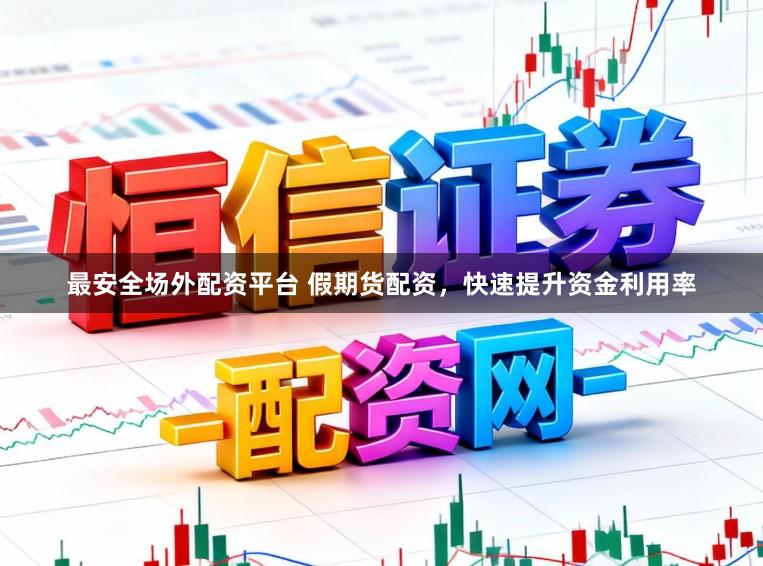 最安全场外配资平台 假期货配资，快速提升资金利用率