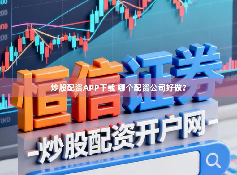 炒股配资APP下载 哪个配资公司好做？