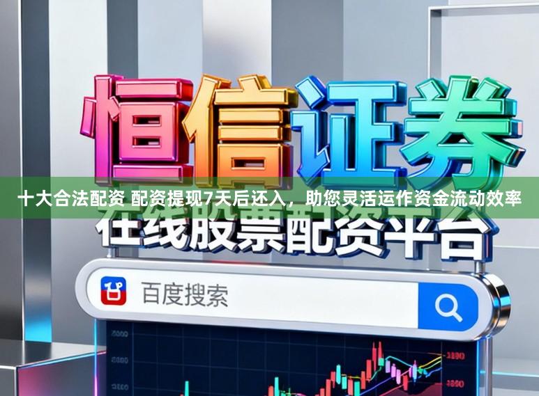 十大合法配资 配资提现7天后还入，助您灵活运作资金流动效率