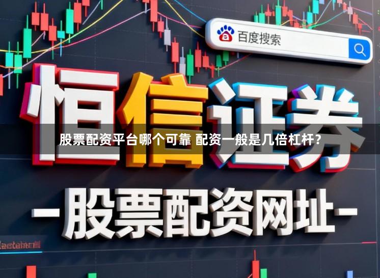 股票配资平台哪个可靠 配资一般是几倍杠杆？