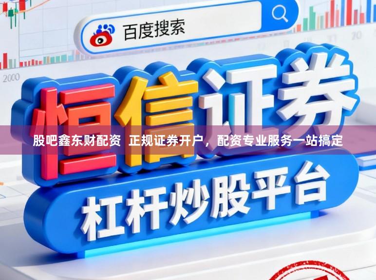 股吧鑫东财配资  正规证券开户，配资专业服务一站搞定